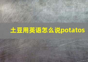 土豆用英语怎么说potatos