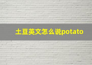 土豆英文怎么说potato