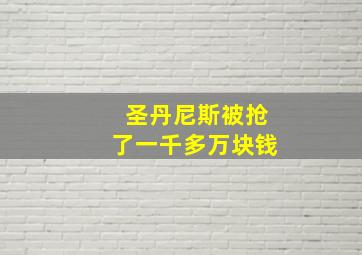 圣丹尼斯被抢了一千多万块钱