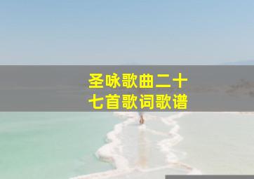 圣咏歌曲二十七首歌词歌谱