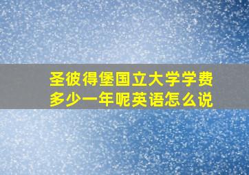 圣彼得堡国立大学学费多少一年呢英语怎么说