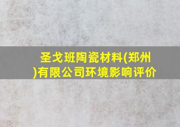 圣戈班陶瓷材料(郑州)有限公司环境影响评价