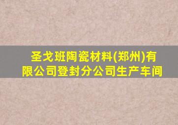 圣戈班陶瓷材料(郑州)有限公司登封分公司生产车间