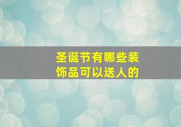 圣诞节有哪些装饰品可以送人的