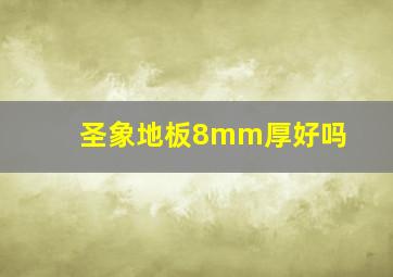 圣象地板8mm厚好吗