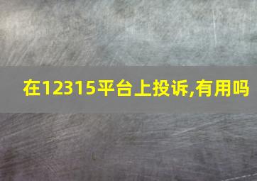 在12315平台上投诉,有用吗