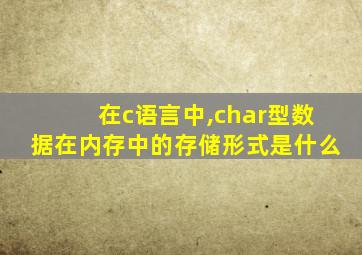 在c语言中,char型数据在内存中的存储形式是什么