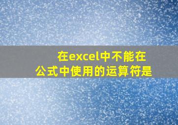 在excel中不能在公式中使用的运算符是