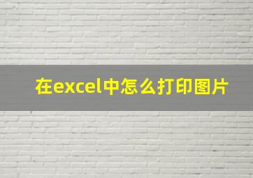 在excel中怎么打印图片