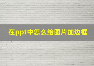 在ppt中怎么给图片加边框