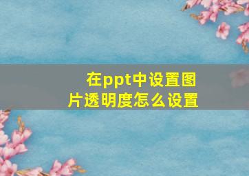 在ppt中设置图片透明度怎么设置