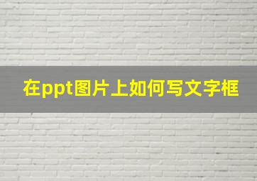 在ppt图片上如何写文字框