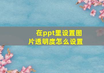 在ppt里设置图片透明度怎么设置