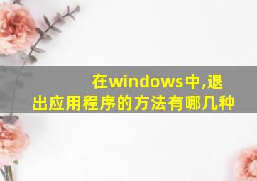 在windows中,退出应用程序的方法有哪几种