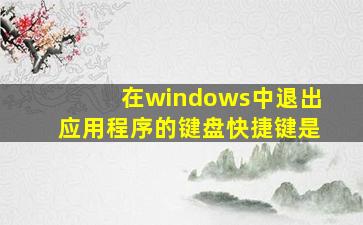 在windows中退出应用程序的键盘快捷键是