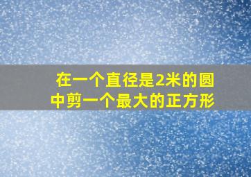 在一个直径是2米的圆中剪一个最大的正方形