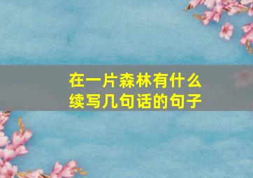 在一片森林有什么续写几句话的句子