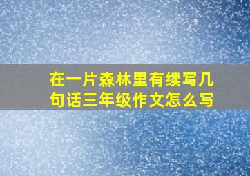 在一片森林里有续写几句话三年级作文怎么写