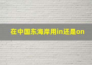 在中国东海岸用in还是on