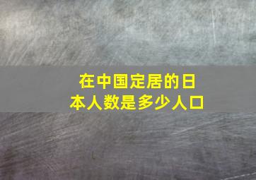 在中国定居的日本人数是多少人口