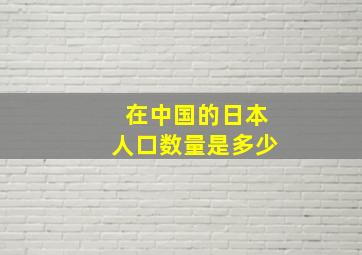 在中国的日本人口数量是多少