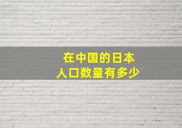 在中国的日本人口数量有多少