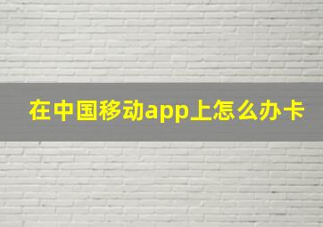 在中国移动app上怎么办卡