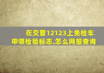 在交管12123上免检车申领检验标志,怎么网报查询