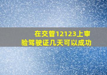 在交管12123上审验驾驶证几天可以成功