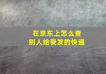 在京东上怎么查别人给我发的快递