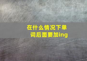 在什么情况下单词后面要加ing