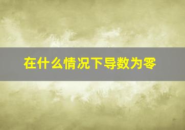 在什么情况下导数为零