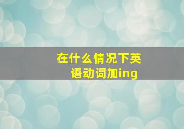 在什么情况下英语动词加ing