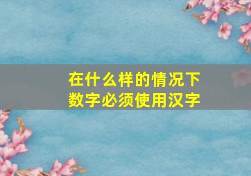 在什么样的情况下数字必须使用汉字