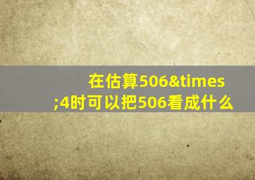 在估算506×4时可以把506看成什么