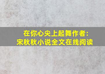 在你心尖上起舞作者:宋秋秋小说全文在线阅读