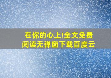 在你的心上!全文免费阅读无弹窗下载百度云