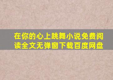 在你的心上跳舞小说免费阅读全文无弹窗下载百度网盘