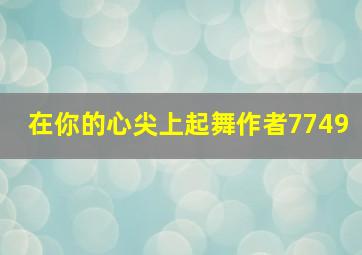 在你的心尖上起舞作者7749