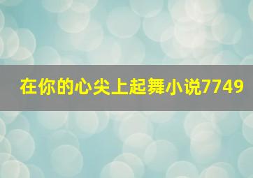 在你的心尖上起舞小说7749