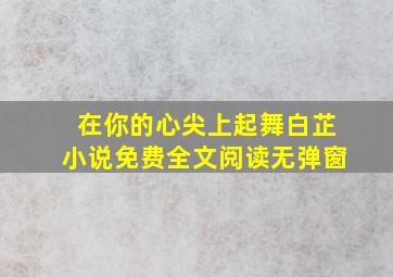 在你的心尖上起舞白芷小说免费全文阅读无弹窗