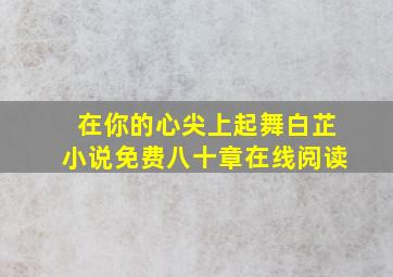 在你的心尖上起舞白芷小说免费八十章在线阅读