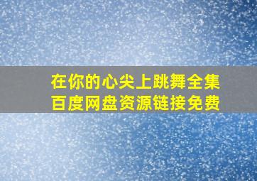 在你的心尖上跳舞全集百度网盘资源链接免费