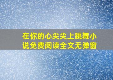 在你的心尖尖上跳舞小说免费阅读全文无弹窗