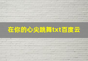 在你的心尖跳舞txt百度云