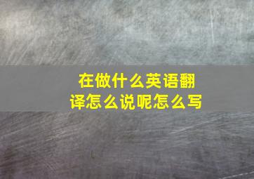 在做什么英语翻译怎么说呢怎么写