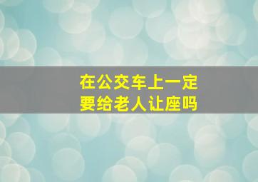 在公交车上一定要给老人让座吗