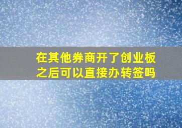 在其他券商开了创业板之后可以直接办转签吗