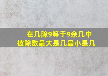 在几除9等于9余几中被除数最大是几最小是几