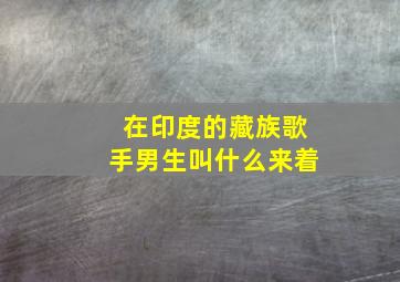 在印度的藏族歌手男生叫什么来着